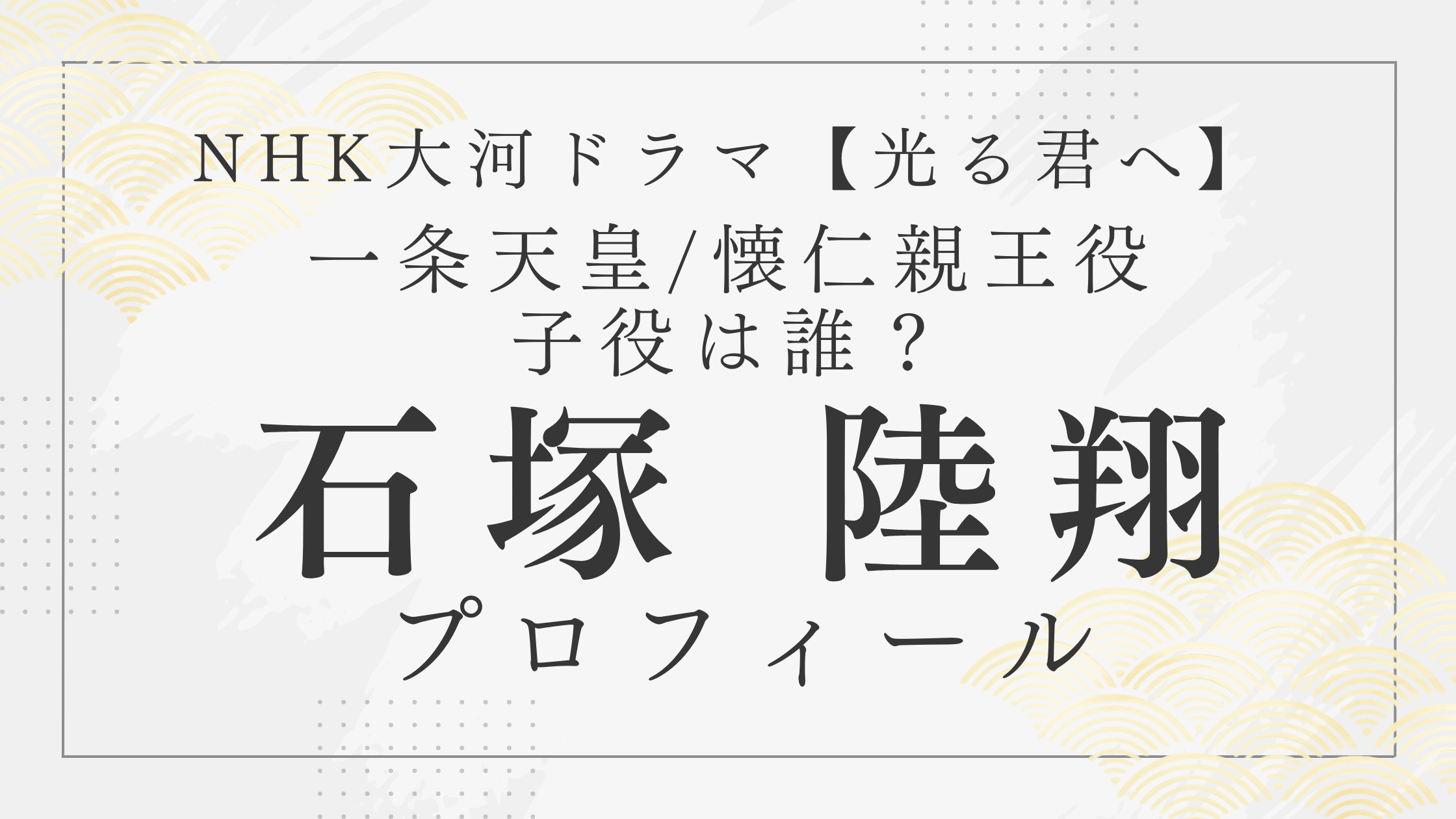 大河【光る君へ】 一条天皇/懐仁（やすひと）親王役の子役は誰？石塚 陸翔プロフィールのアイキャッチ